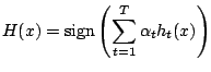 $\displaystyle H(x) = \mbox{sign} \left( \sum_{t=1}^{T} \alpha_{t} h_{t}(x) \right)$