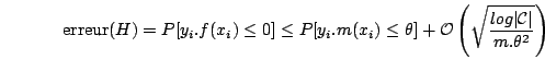 \begin{displaymath}
\mbox{erreur}(H) = P[y_{i}.f(x_{i}) \leq 0] \leq P[y_{i}.m(x...
...left( \sqrt\frac{log \vert{\cal C}\vert}{m.\theta^{2}} \right)
\end{displaymath}