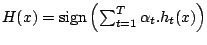 $H(x) = \mbox{sign} \left( \sum_{t=1}^{T} \alpha_{t}.h_{t}(x) \right)$