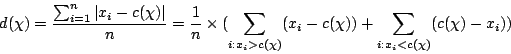 \begin{displaymath}
d(\chi) = \frac{\sum_{i=1}^{n} \vert x_{i}-c(\chi) \vert}{n}...
...)} (x_{i}-c(\chi)) + \sum_{i: x_{i}<c(\chi)} (c(\chi)-x_{i}) )
\end{displaymath}
