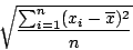 \begin{displaymath}
\sqrt{\frac{\sum_{i=1}^{n} (x_{i}-\overline{x})^{2}}{n}}
\end{displaymath}